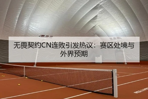 无畏契约CN连败引发热议：赛区处境与外界预期