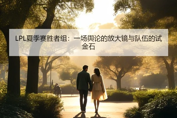 LPL夏季赛胜者组：一场舆论的放大镜与队伍的试金石